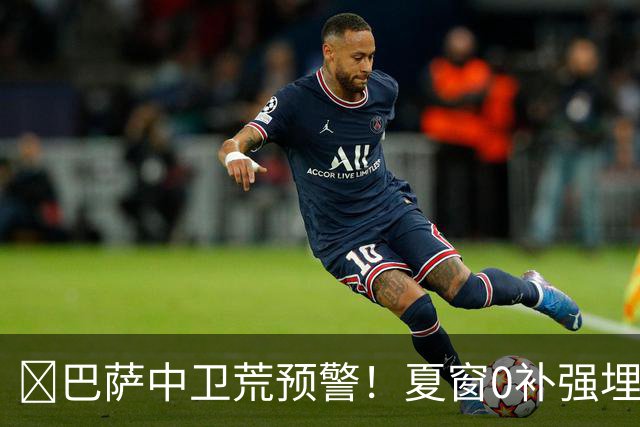 ​巴萨中卫荒预警！夏窗0补强埋雷，德科1月必须出手自救