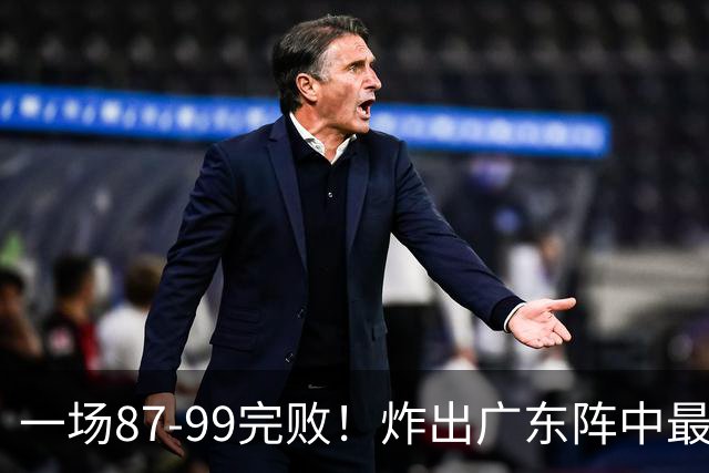 一场87-99完败！炸出广东阵中最大水货！或遭球队放弃