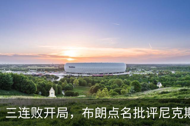 三连败开局，布朗点名批评尼克斯：四分之三失误是自己犯的