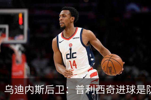 乌迪内斯后卫：普利西奇进球是防线的疏忽，我们必须尽量减少错误