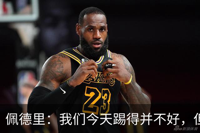 佩德里：我们今天踢得并不好，但联赛冠军不是由这一场比赛决定