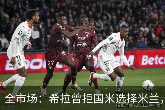 全市场：希拉曾拒国米选择米兰，如今成红黑后防支柱
