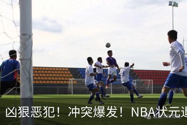 凶狠恶犯！冲突爆发！NBA状元退赛不打了