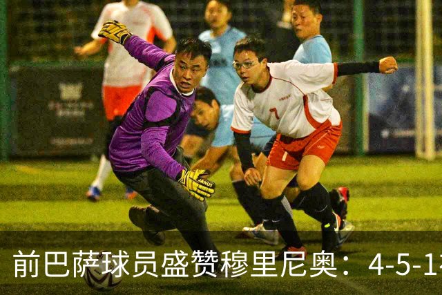 前巴萨球员盛赞穆里尼奥：4-5-1布阵让皇马中场占尽上风