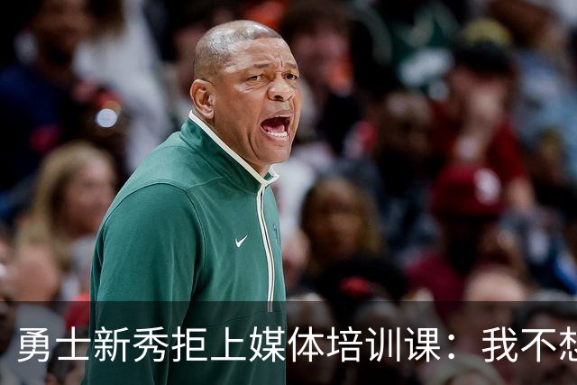 勇士新秀拒上媒体培训课：我不想对着镜头演戏