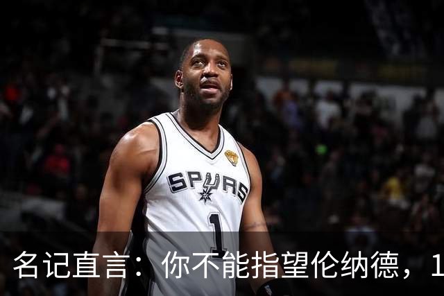 名记直言：你不能指望伦纳德，1.15亿续约风险巨大