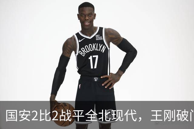 国安2比2战平全北现代，王刚破门迎来爆发，下赛季离队无悬念