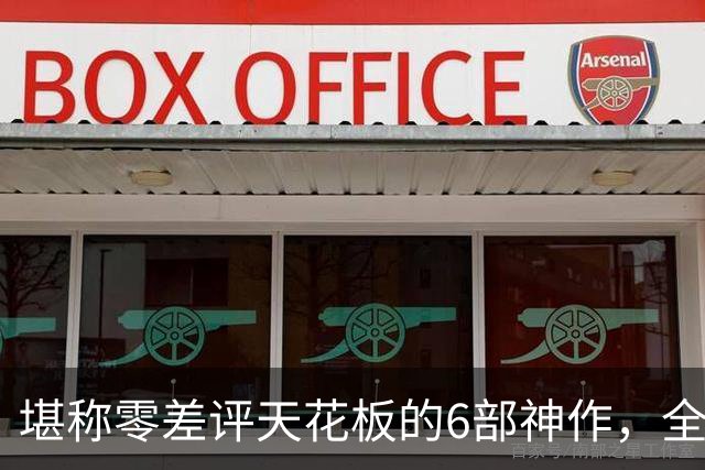 堪称零差评天花板的6部神作，全程无尿点，每一部都是行业标杆