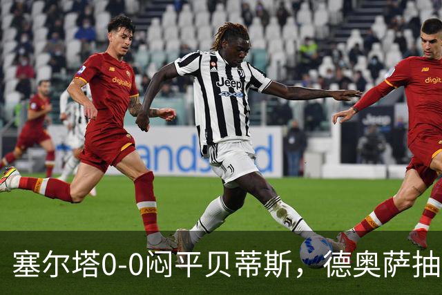 塞尔塔0-0闷平贝蒂斯，德奥萨抽射中框，乌戈-冈萨雷斯造险
