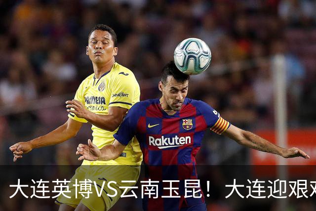 大连英博VS云南玉昆！大连迎艰难抉择，双线冲冠OR毕其功于联赛