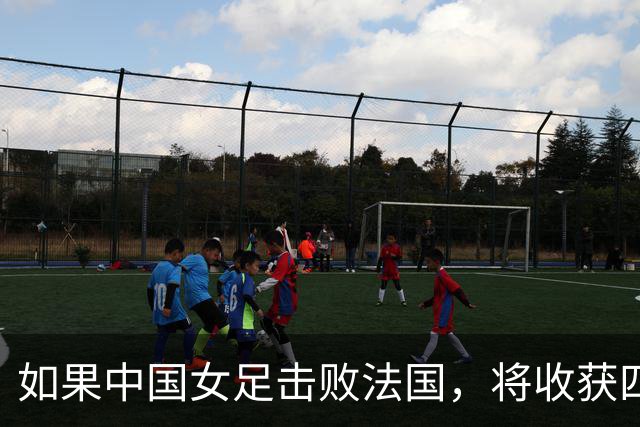 如果中国女足击败法国，将收获四大利好，冲击U17世界杯最佳战绩