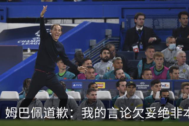 姆巴佩道歉：我的言论欠妥绝非本意！对中国人民及其历史怀有深深敬意