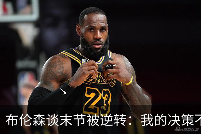 布伦森谈末节被逆转：我的决策不够好 很多细节没有执行到位
