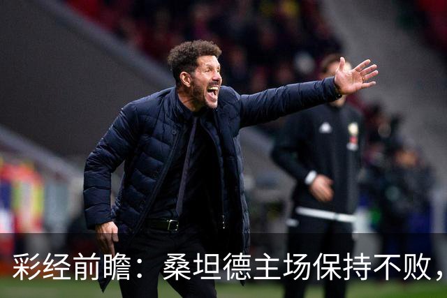 彩经前瞻：桑坦德主场保持不败，西班牙人客场恐难全身而退