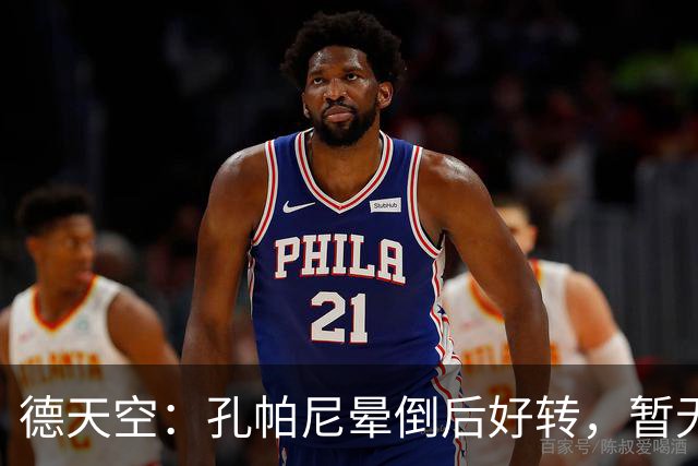 德天空：孔帕尼晕倒后好转，暂无复出时间