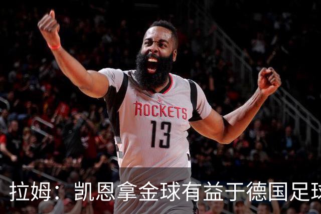 拉姆：凯恩拿金球有益于德国足球；拜仁能拿欧冠冠军