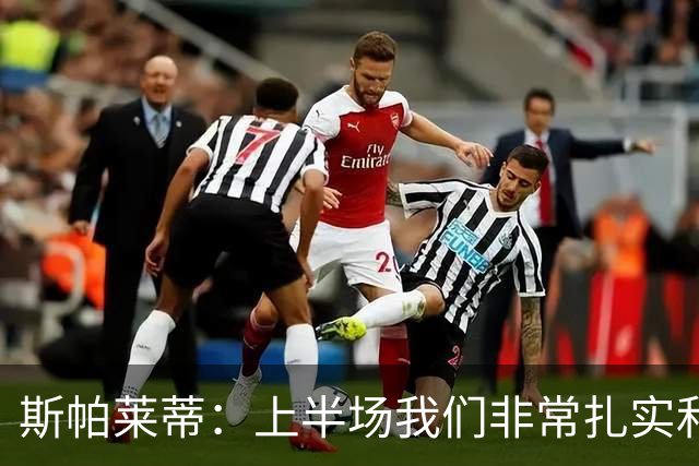 斯帕莱蒂：上半场我们非常扎实和稳固，但下半场做得就很不够