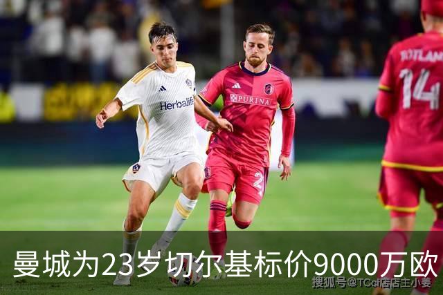 曼城为23岁切尔基标价9000万欧，皇马巴黎都在盯