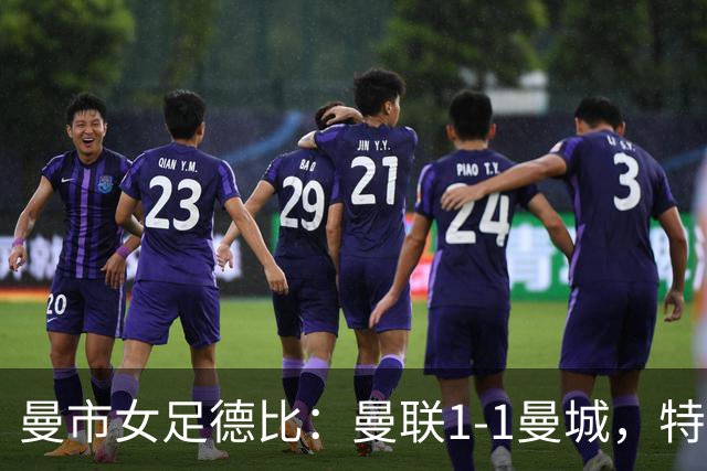 曼市女足德比：曼联1-1曼城，特兰89分钟帮助红魔绝平