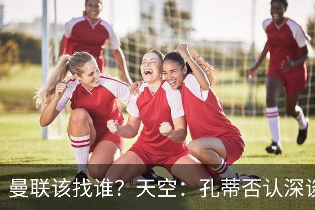 曼联该找谁？天空：孔蒂否认深谈曼联，许尔策勒则专注布莱顿
