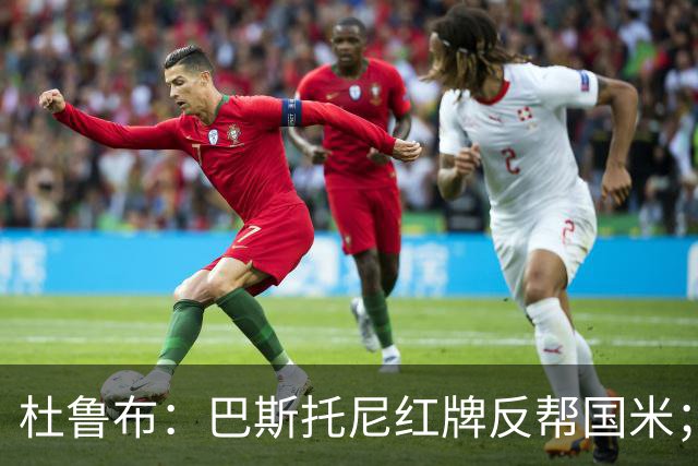 杜鲁布：巴斯托尼红牌反帮国米；姆希塔良的助攻堪比莫德里奇