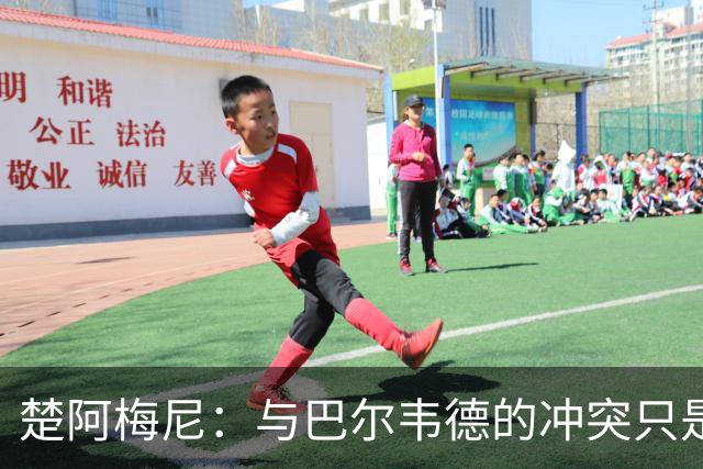 楚阿梅尼：与巴尔韦德的冲突只是小事，上了球场一切照旧