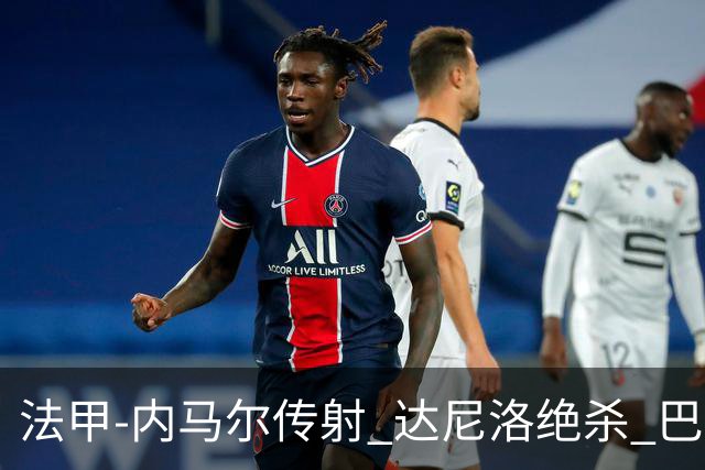 法甲-内马尔传射 达尼洛绝杀 巴黎客场2-1取4连胜