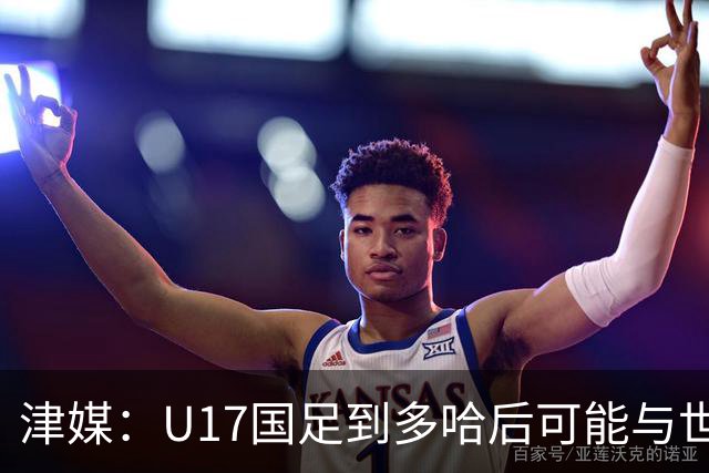 津媒：U17国足到多哈后可能与世界杯参赛队热身，目前在落实