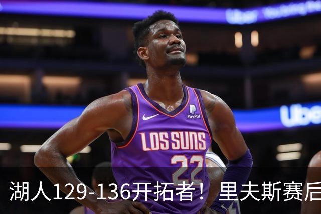 湖人129-136开拓者！里夫斯赛后提出要求，东契奇也该认清现实