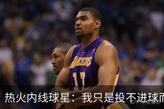 热火内线球星：我只是投不进球而已，在我低谷时，媒体总会这样