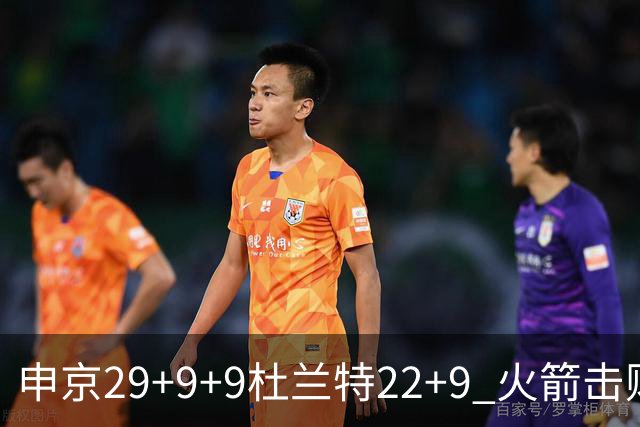 申京29+9+9杜兰特22+9 火箭击败老鹰4连胜