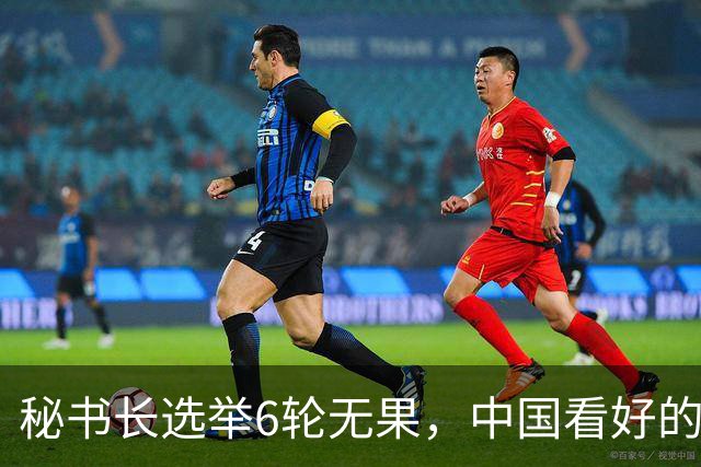 秘书长选举6轮无果，中国看好的人也被否，没想到半路杀出程咬金