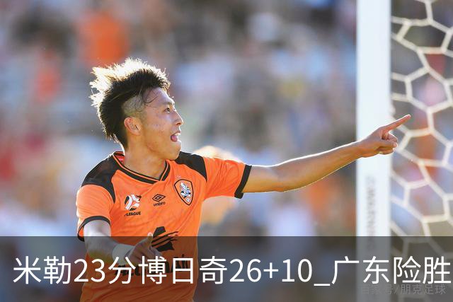 米勒23分博日奇26+10 广东险胜送宁波4连败