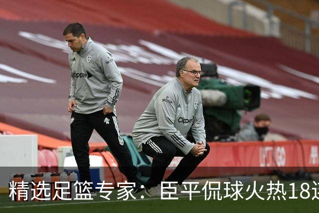 精选足篮专家：臣平侃球火热18连红出击欧冠2串1！