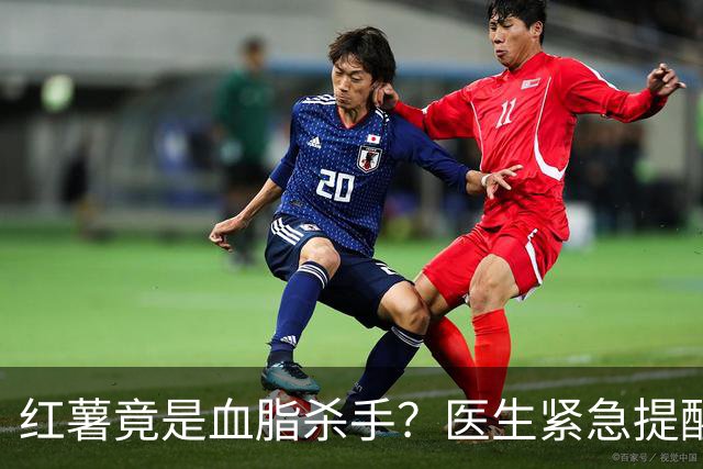 红薯竟是血脂杀手？医生紧急提醒：不想血管堵塞，这7样东西少吃