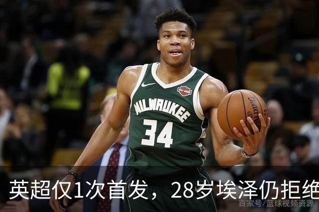 英超仅1次首发，28岁埃泽仍拒绝离队：要争位置