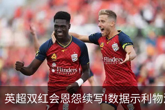 英超双红会恩怨续写!数据示利物浦攻陷梦剧场