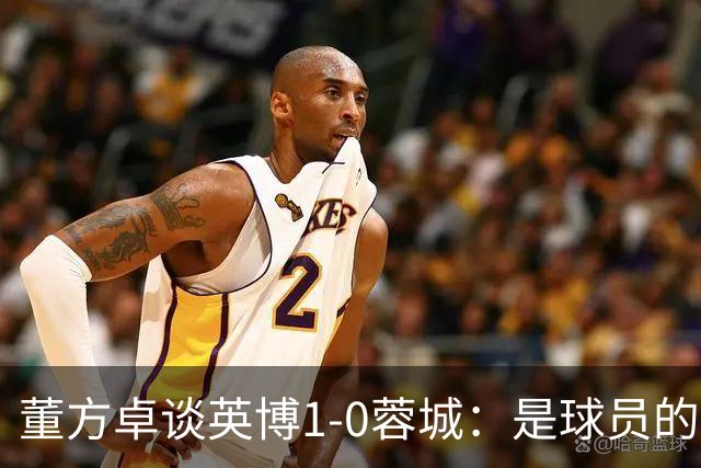 董方卓谈英博1-0蓉城：是球员的胜利也是球迷的胜利 希望英博夺冠