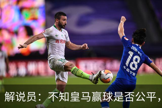 解说员：不知皇马赢球是否公平，但他们确实赢了