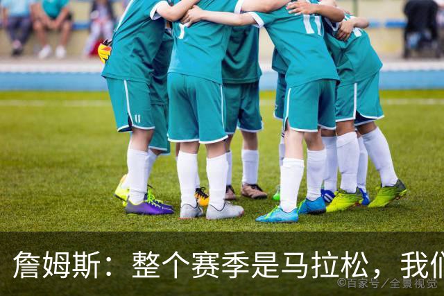 詹姆斯：整个赛季是马拉松，我们还有很多能学的东西