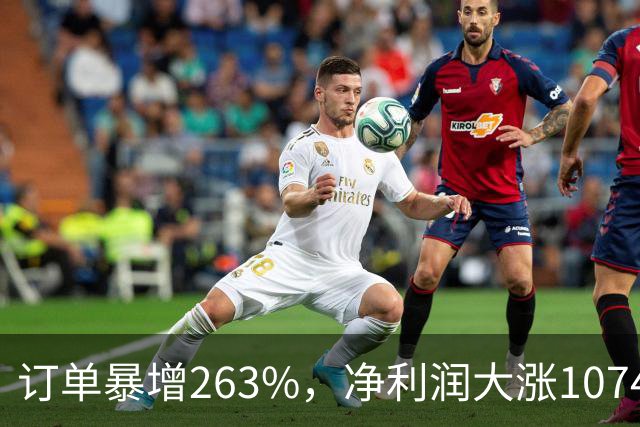 订单暴增263%，净利润大涨10740%，A股第一真龙被美国摩根、高盛盯上了？