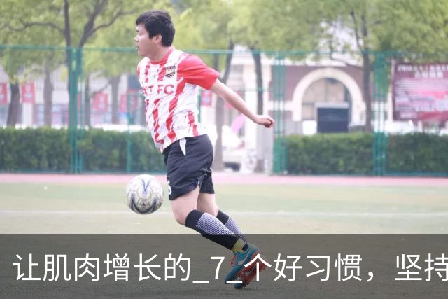 让肌肉增长的 7 个好习惯，坚持做，肌肉生长速度加快！