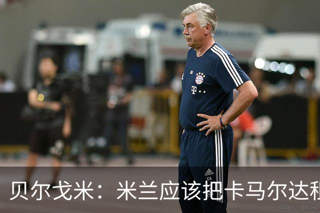 贝尔戈米：米兰应该把卡马尔达租出去，学学国米对皮奥的处理