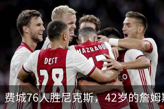 费城76人胜尼克斯，42岁的詹姆斯就是MVP，赛后老詹又收4个好消息