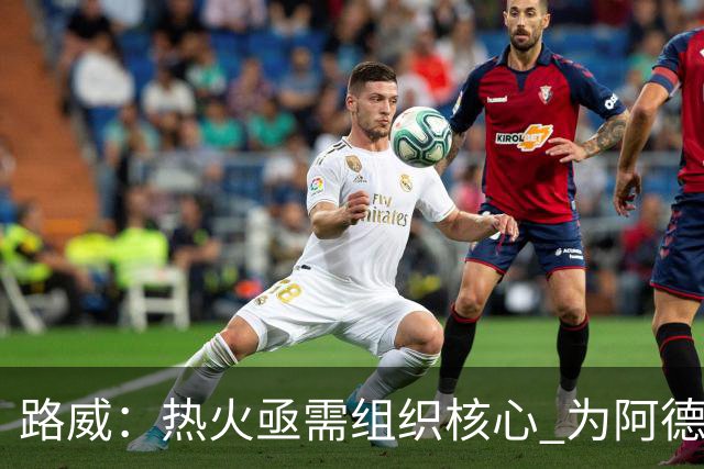 路威：热火亟需组织核心 为阿德巴约和字母哥拉开空间