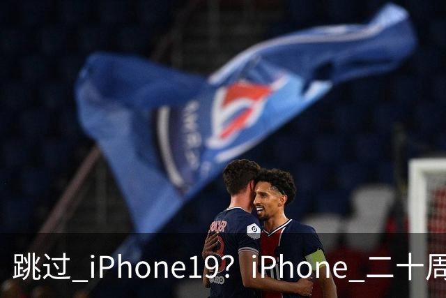 跳过 iPhone19？iPhone 二十周年机型爆料，出差党、高温用户怎么选