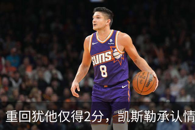 重回犹他仅得2分，凯斯勒承认情绪失控拖了后腿