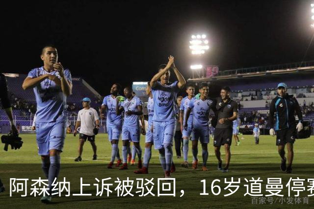 阿森纳上诉被驳回，16岁道曼停赛三场将缺战利物浦