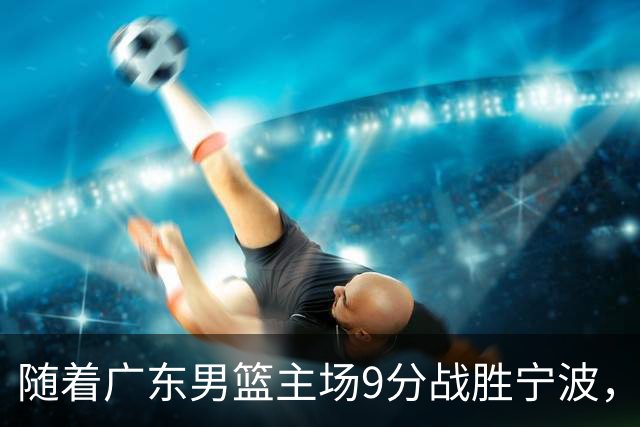 随着广东男篮主场9分战胜宁波，上海男篮5分险胜福建，吉林1分战胜广厦，强弱队差距明显减小，徐杰缺席原因出炉