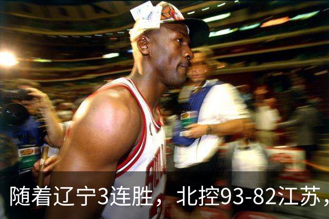随着辽宁3连胜，北控93-82江苏，CBA最新排名出炉！辽宁排第2